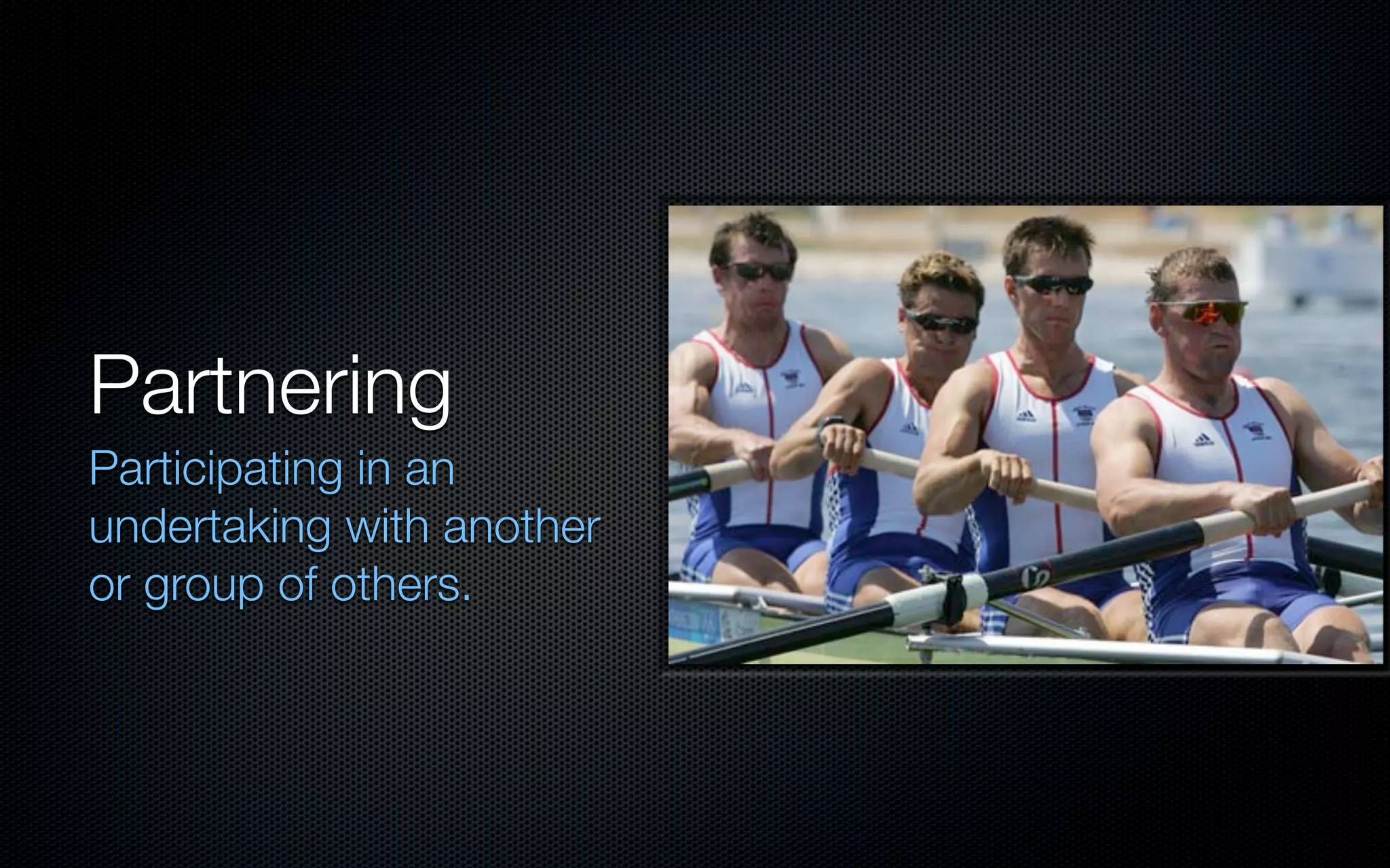 Partnering
Participating in an
undertaking with another
or group of others.
 