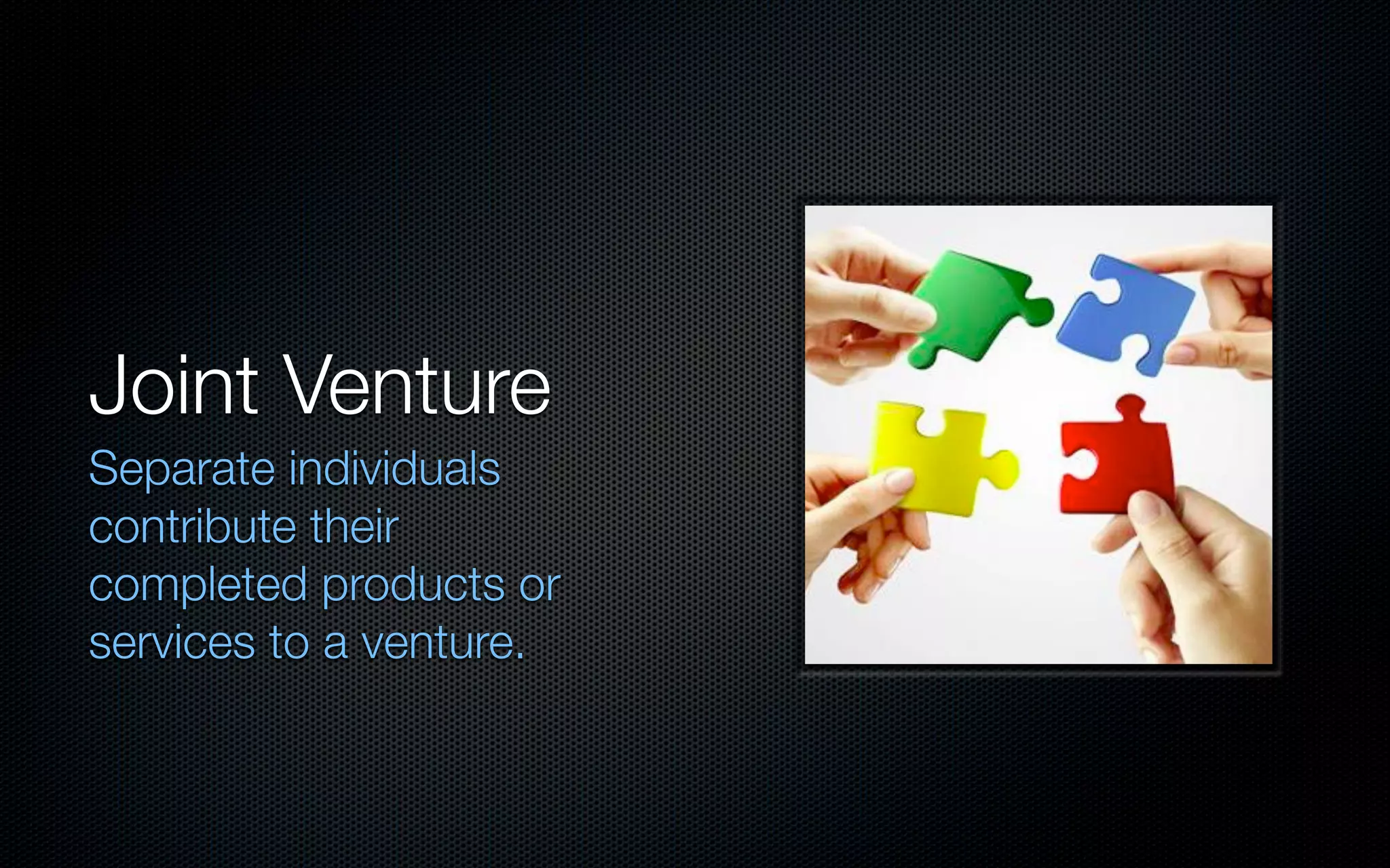 Joint Venture
Separate individuals
contribute their
completed products or
services to a venture.
 