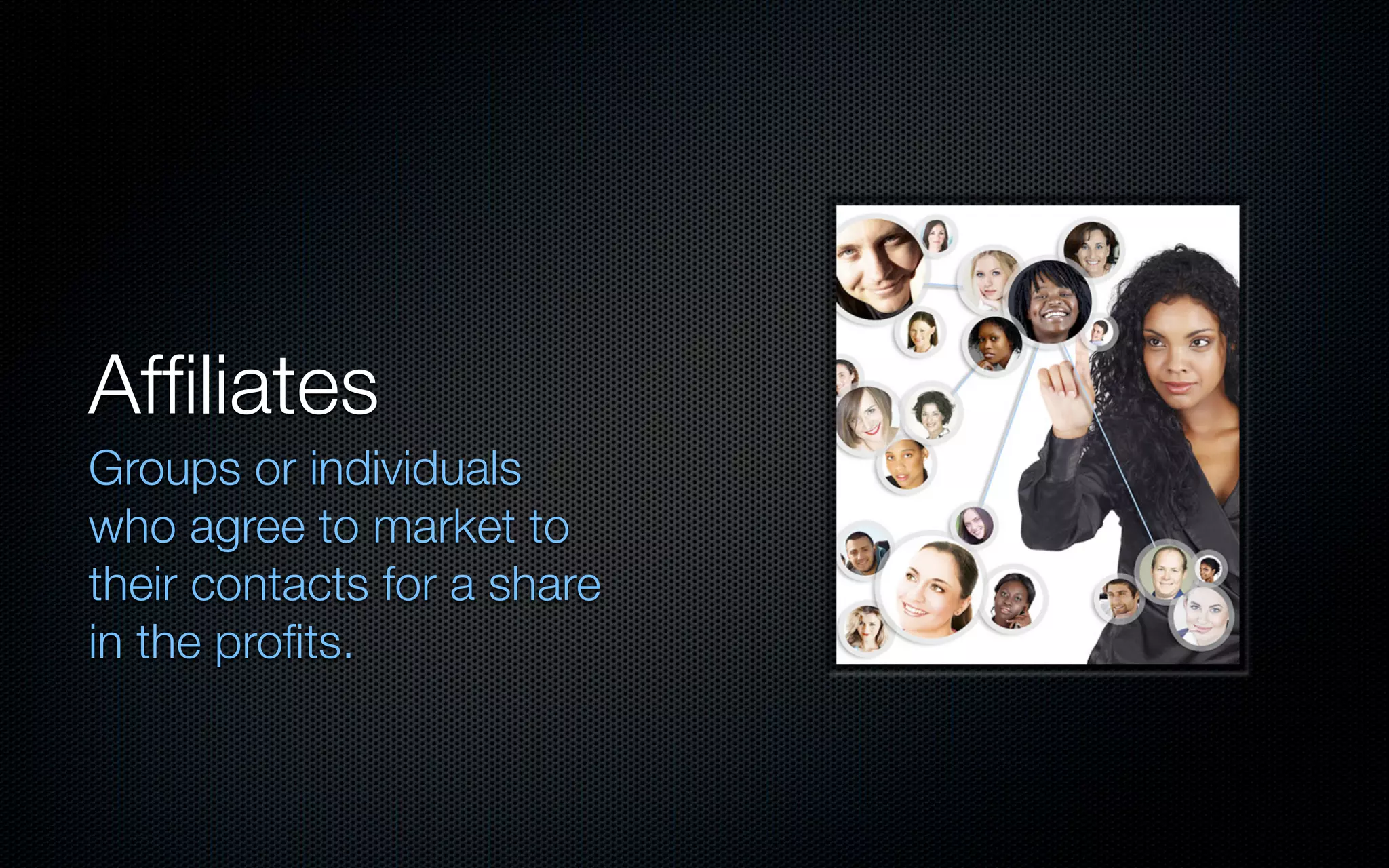Afﬁliates
Groups or individuals
who agree to market to
their contacts for a share
in the proﬁts.
 