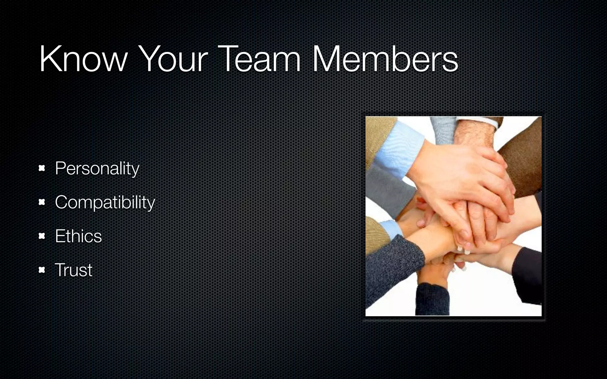 Know Your Team Members

Personality
Compatibility
Ethics
Trust
 