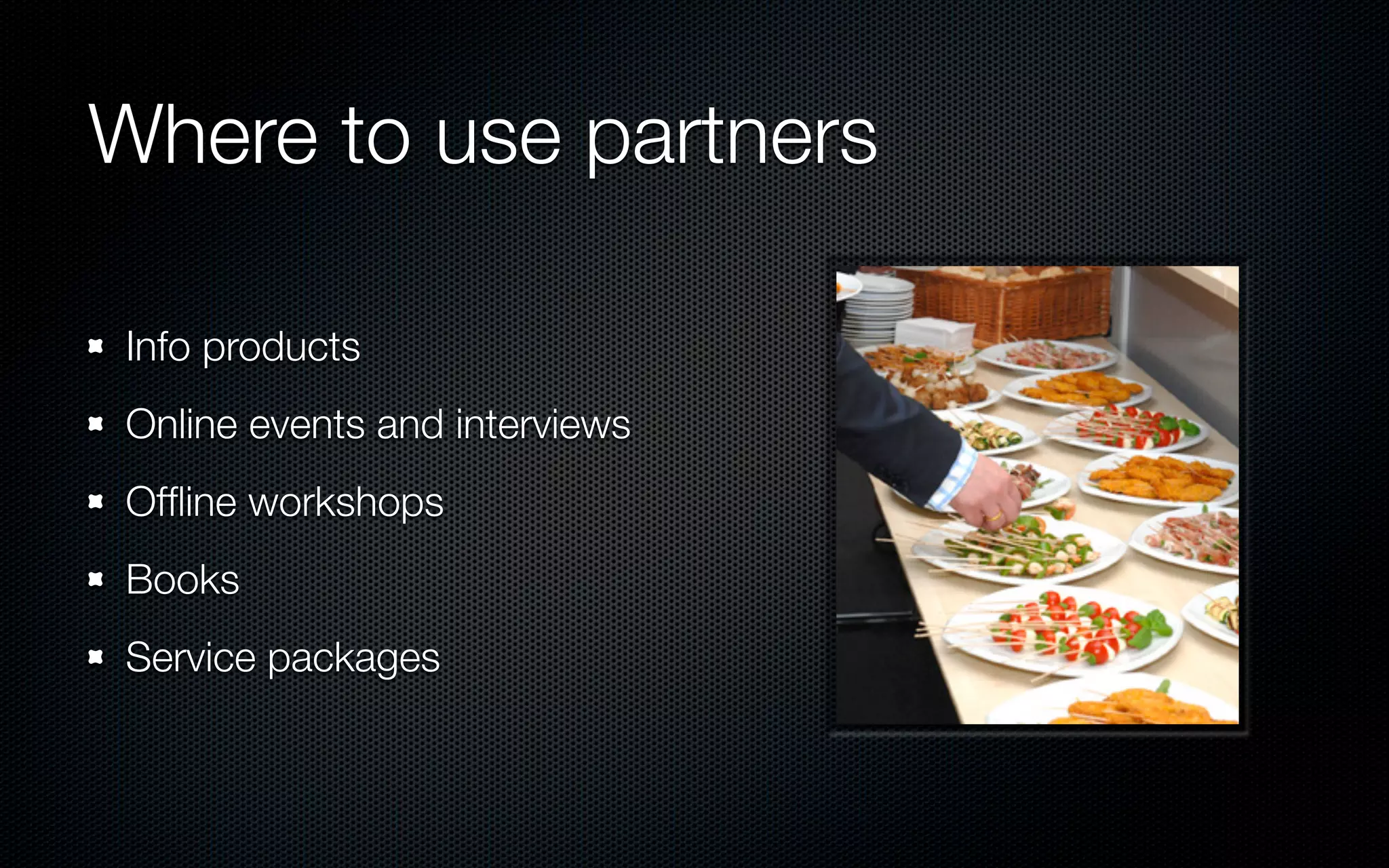 Where to use partners

Info products
Online events and interviews
Ofﬂine workshops
Books
Service packages
 