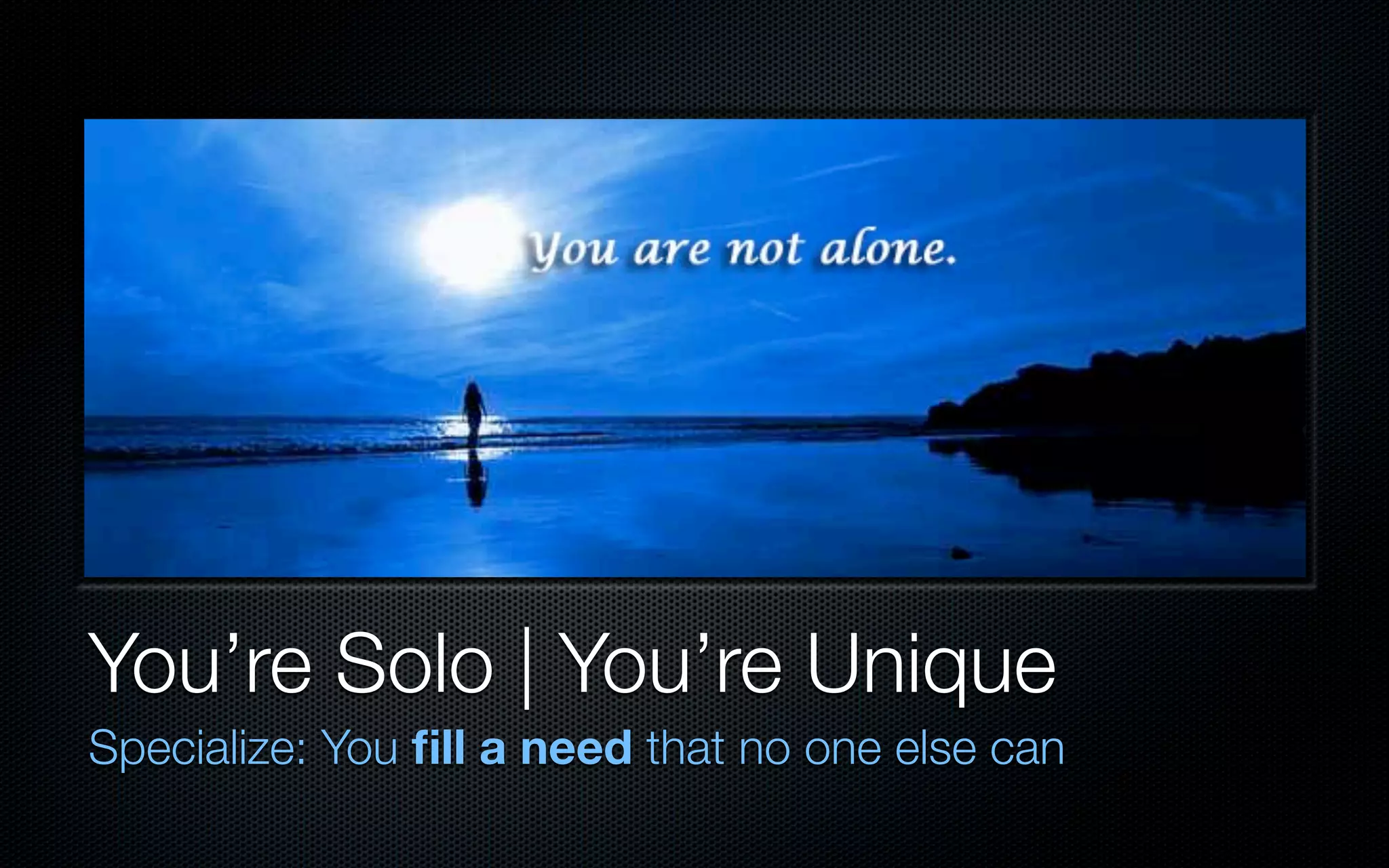 You’re Solo | You’re Unique
Specialize: You ﬁll a need that no one else can
 