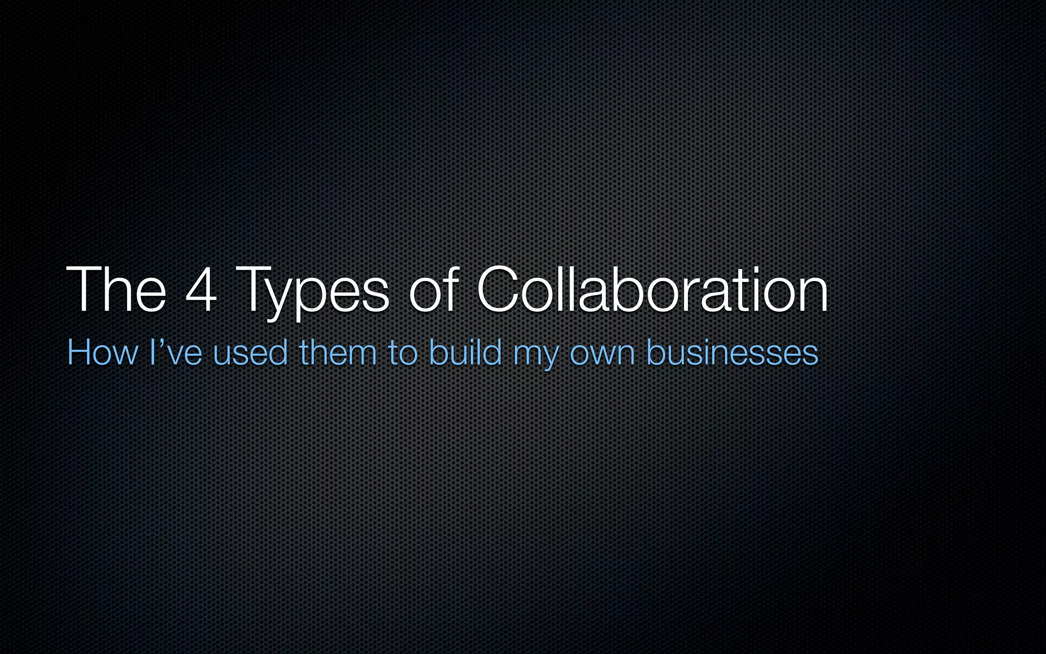 The 4 Types of Collaboration
How I’ve used them to build my own businesses
 
