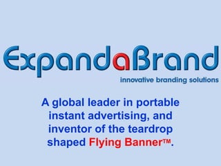 A global leader in portable
 instant advertising, and
 inventor of the teardrop
 shaped Flying BannerTM.
 