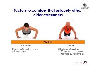 Powered by
Factors to consider that uniquely affect
older consumers
Physical
YOUNGER OLDER
Growth in formative years:
•  L...