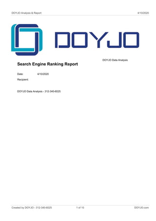 DOYJO Analysis & Report 4/10/2020
Search Engine Ranking Report
DOYJO Data Analysis
Date: 4/10/2020
Recipient:
DOYJO Data Analysis - 312-340-6025
Created by DOYJO - 312-340-6025 1 of 10 DOYJO.com
 