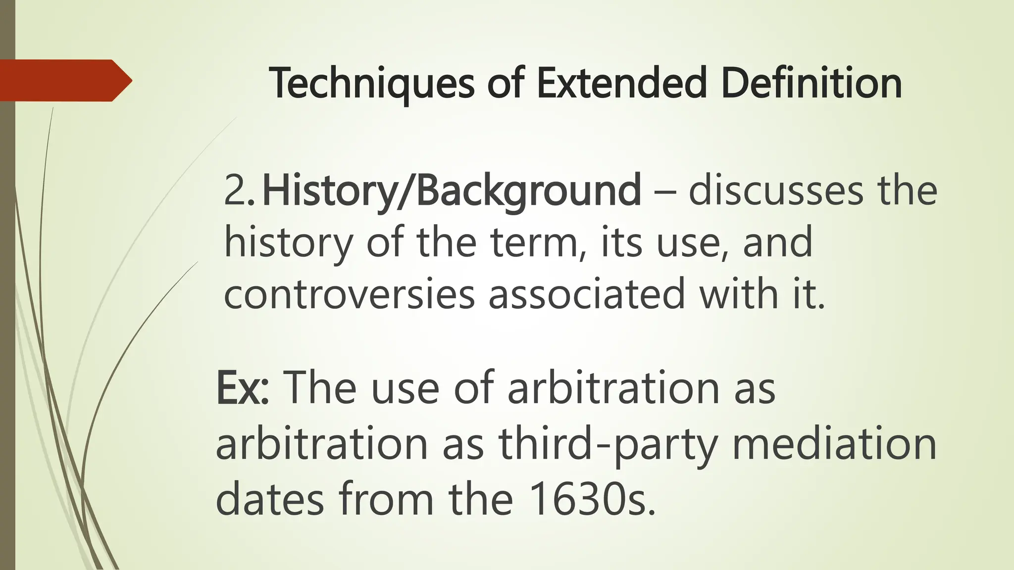Techniques of Extended Definition
2.History/Background – discusses the
history of the term, its use, and
controversies associated with it.
Ex: The use of arbitration as
arbitration as third-party mediation
dates from the 1630s.
 