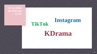 Try to define
the following
words.
TikTok
KDrama
Instagram
20
 
