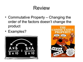 Review
• Commutative Property – Changing the
  order of the factors doesn’t change the
  product
• Examples?
 