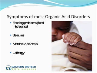 Symptoms of most Organic Acid Disorders Feeding problems (feed intolerance) Seizures Metabolic acidosis Lethargy 