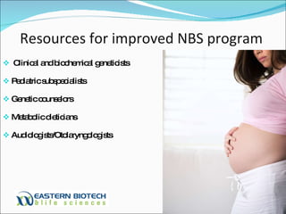 Resources for improved NBS program  Clinical and biochemical geneticists Pediatric subspecialists Genetic counselors Metabolic dieticians Audiologists/Otolaryngologists 
