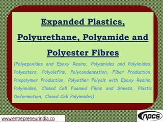 www.entrepreneurindia.co
Expanded Plastics,
Polyurethane, Polyamide and
Polyester Fibres
(Polyepoxides and Epoxy Resins, P...