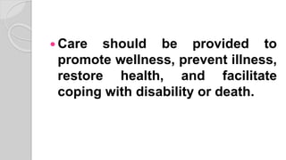  Care should be provided to
promote wellness, prevent illness,
restore health, and facilitate
coping with disability or death.
 