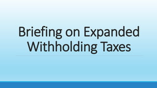 Briefing on Expanded
Withholding Taxes
 