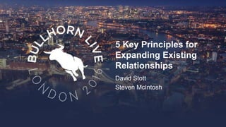 5 Key Principles for
Expanding Existing
Relationships
David Stott
Steven McIntosh
 