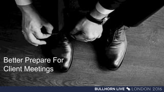Better Prepare For
Client Meetings
 