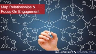 Map Relationships &
Focus On Engagement
 