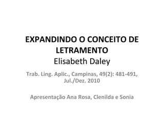 EXPANDINDO O CONCEITO DE
      LETRAMENTO
     Elisabeth Daley
Trab. Ling. Aplic., Campinas, 49(2): 481-491,
                Jul./Dez. 2010

 Apresentação Ana Rosa, Clenilda e Sonia
 