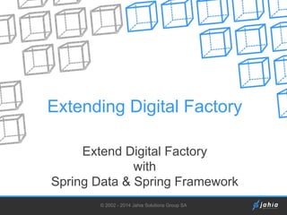 Extending Digital Factory
Extend Digital Factory
with
Spring Data & Spring Framework
© 2002 - 2014 Jahia Solutions Group SA

 