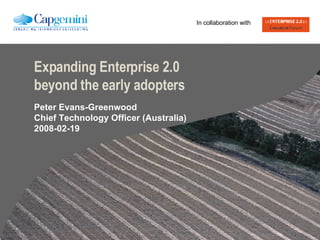 Expanding Enterprise 2.0 beyond the early adopters Peter Evans-Greenwood Chief Technology Officer (Australia) 2008-02-19 In collaboration with 