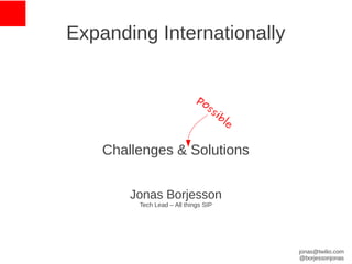 Expanding Internationally


                             po
                                s   si
                                      bl
                                        e


    Challenges & Solutions


        Jonas Borjesson
         Tech Lead – All things SIP




                                            jonas@twilio.com
                                            @borjessonjonas
 