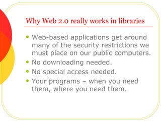 Why Web 2.0 really works in libraries <ul><li>Web-based applications get around many of the security restrictions we must ...
