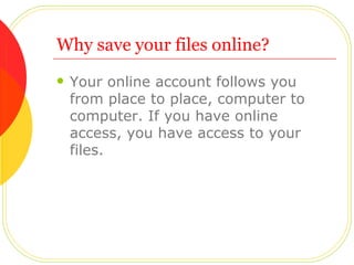 Why save your files online? <ul><li>Your online account follows you from place to place, computer to computer. If you have...