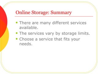 Online Storage: Summary <ul><li>There are many different services available. </li></ul><ul><li>The services vary by storag...