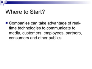 Where to Start? Companies can take advantage of real-time technologies to communicate to media, customers, employees, partners, consumers and other publics 