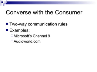 Converse with the Consumer Two-way communication rules Examples: Microsoft’s Channel 9 Audioworld.com 