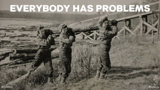 @kyliesch @sykesjs
EVERYBODY HAS PROBLEMS
 