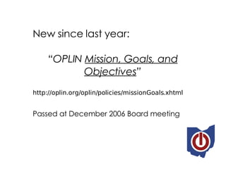 New since last year: “ OPLIN  Mission, Goals, and Objectives ” http://oplin.org/oplin/policies/missionGoals.xhtml Passed a...