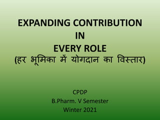 EXPANDING CONTRIBUTION
IN
EVERY ROLE
(हर भूमिका िें योगदान का विस्तार)
CPDP
B.Pharm. V Semester
Winter 2021
 