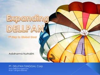 ExpandingDELLPAN 1st Step to Global Goal AdidharmaNurhalim PT. DELLPAN TUNGGAL Corp www.dellpantunggal.com © 2011 all rights reserved 