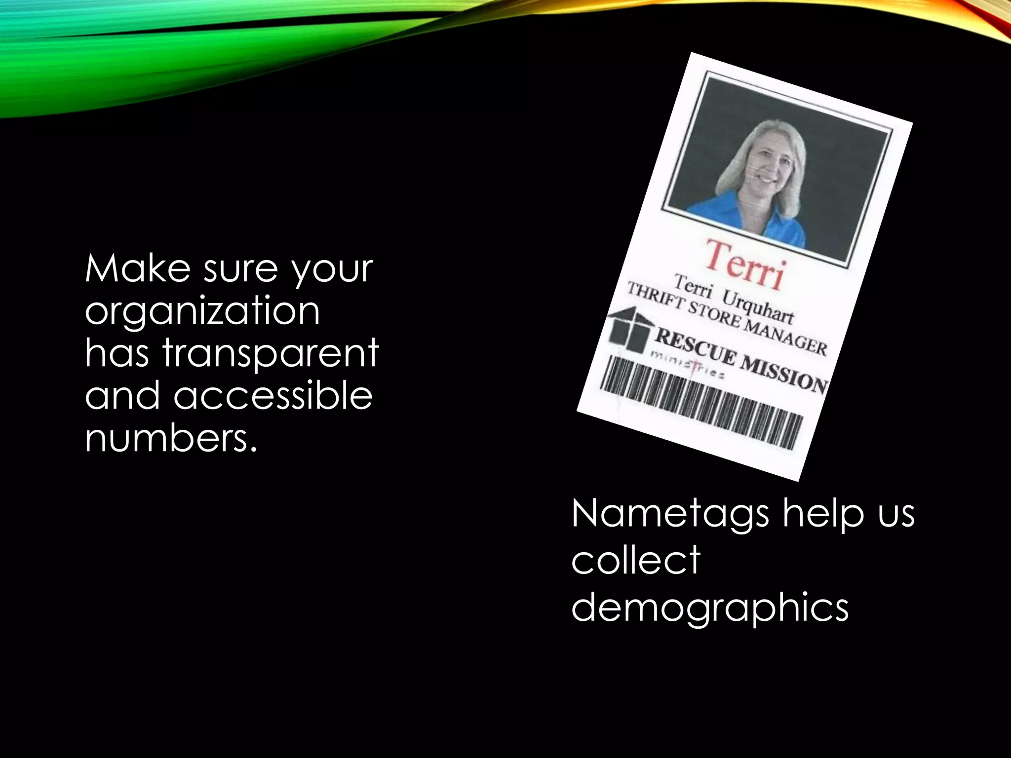 Make sure your
organization
has transparent
and accessible
numbers.
Nametags help us
collect
demographics

 