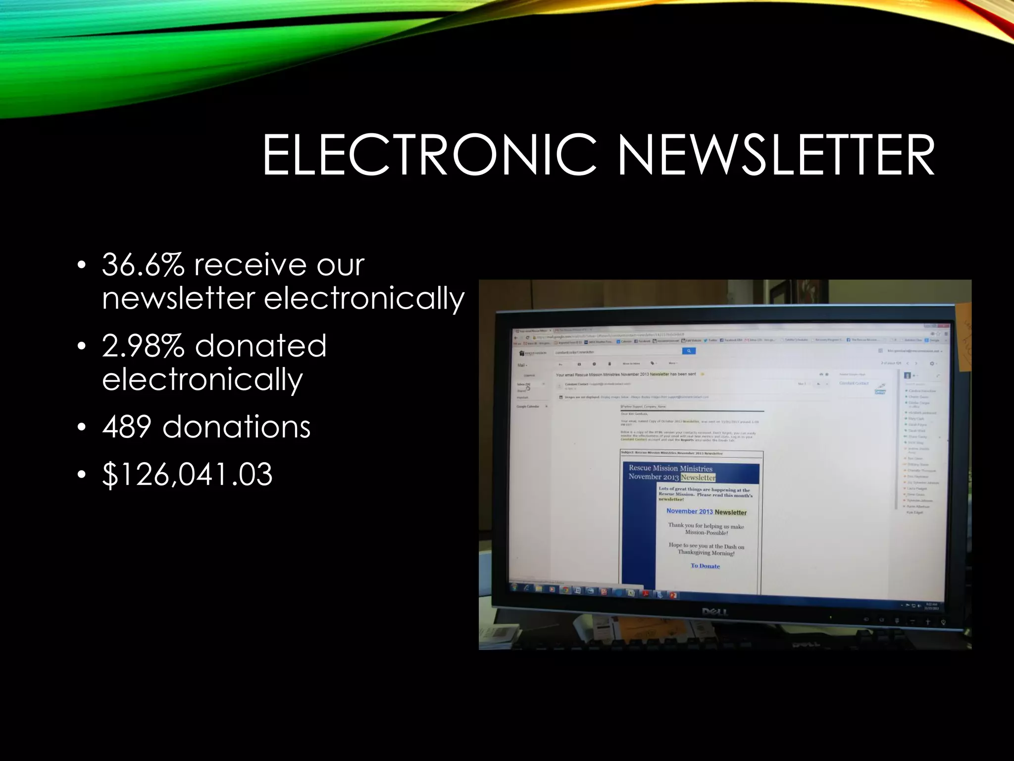 ELECTRONIC NEWSLETTER
• 36.6% receive our
newsletter electronically
• 2.98% donated
electronically
• 489 donations
• $126,041.03

 