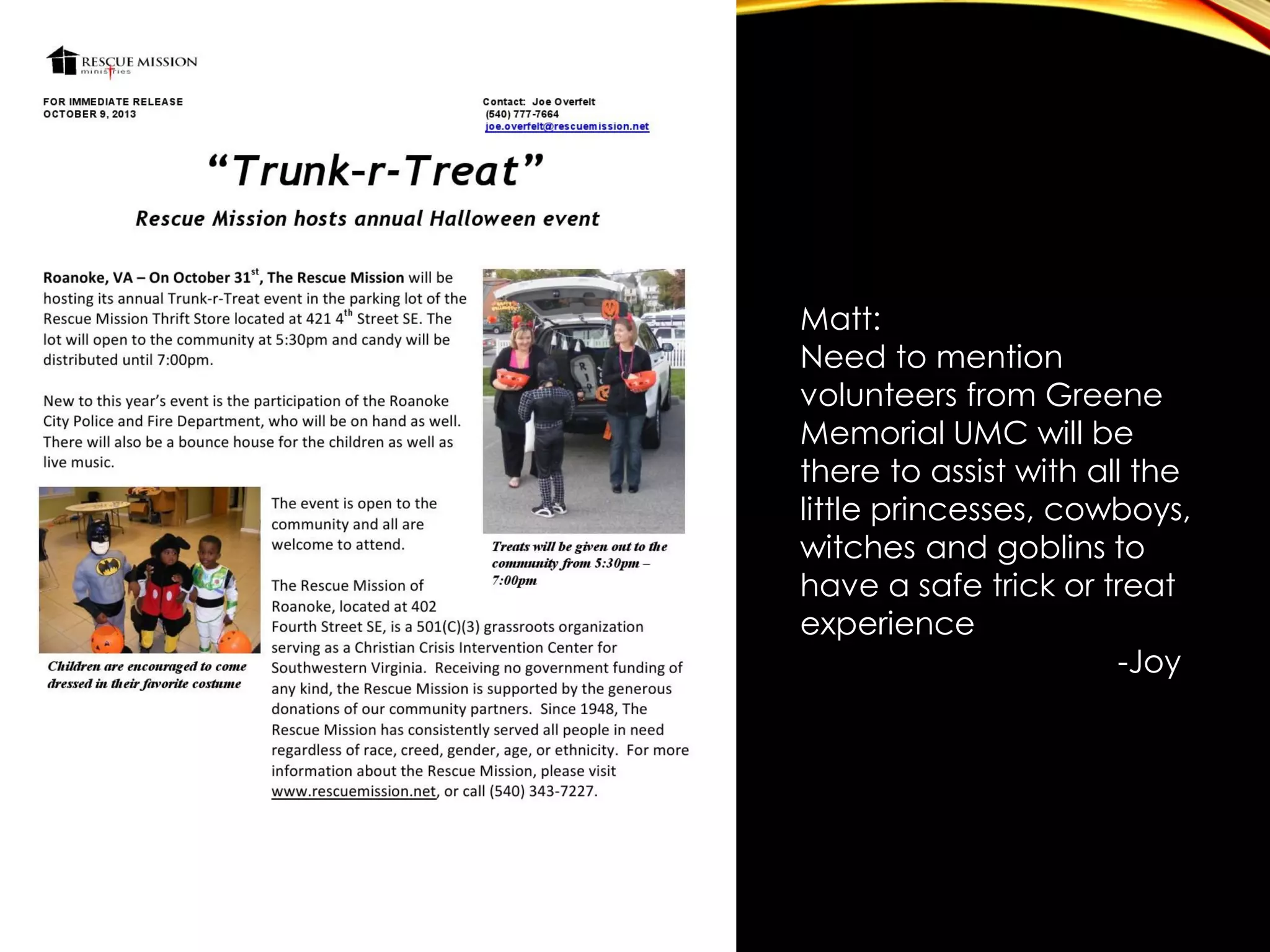 Matt:
Need to mention
volunteers from Greene
Memorial UMC will be
there to assist with all the
little princesses, cowboys,
witches and goblins to
have a safe trick or treat
experience
-Joy

 