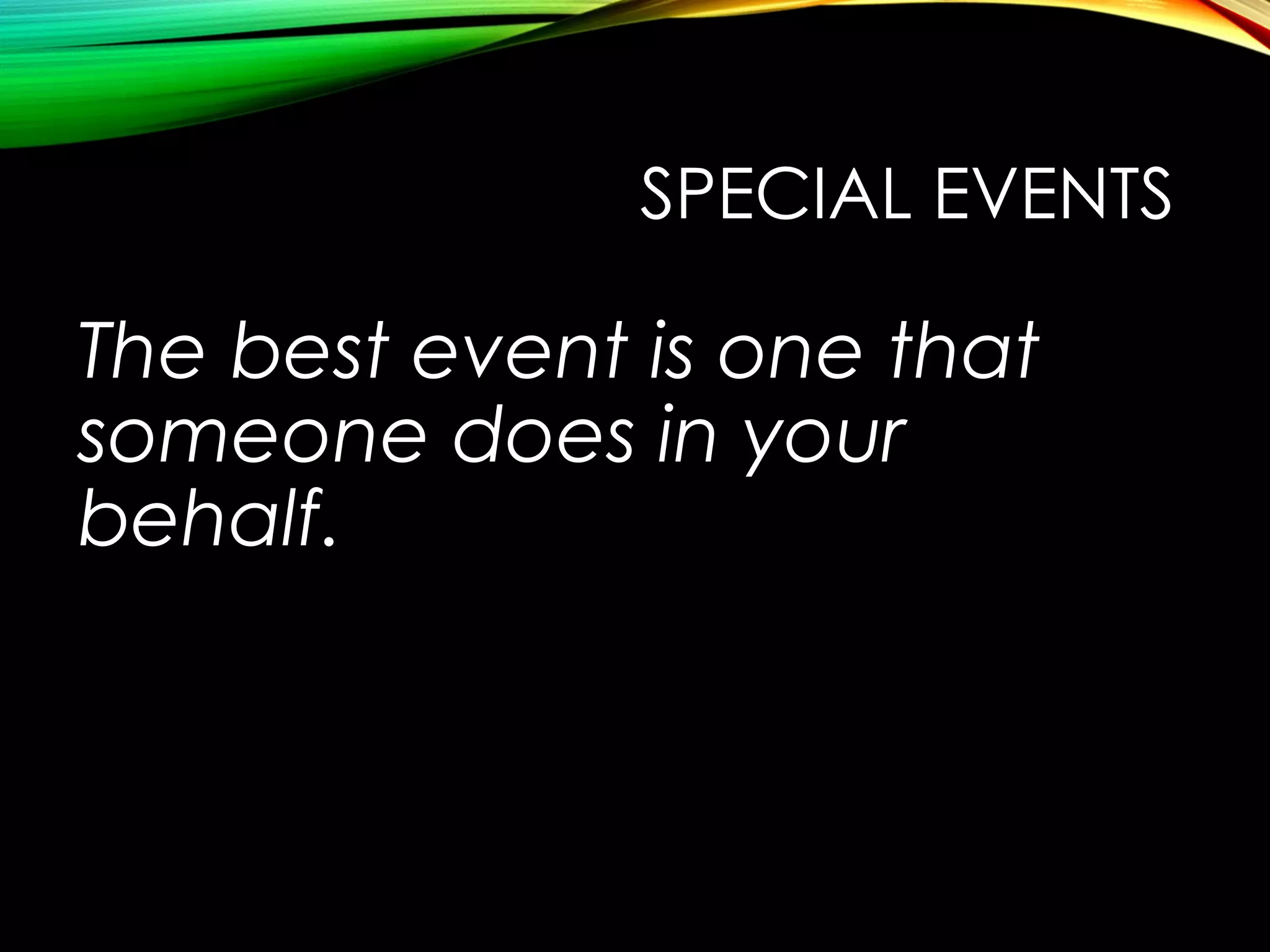 SPECIAL EVENTS

The best event is one that
someone does in your
behalf.

 
