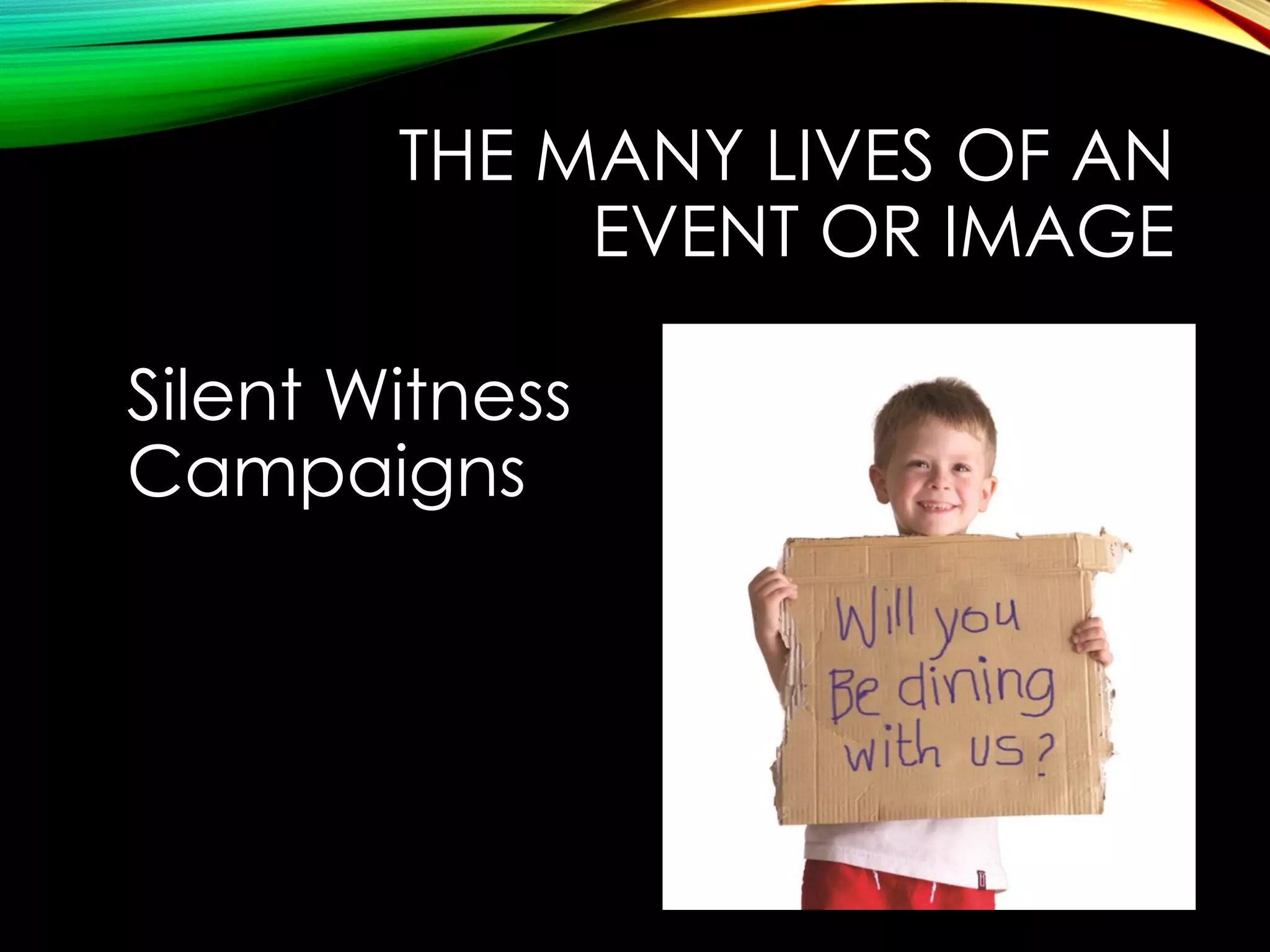 THE MANY LIVES OF AN
EVENT OR IMAGE

Silent Witness
Campaigns

 