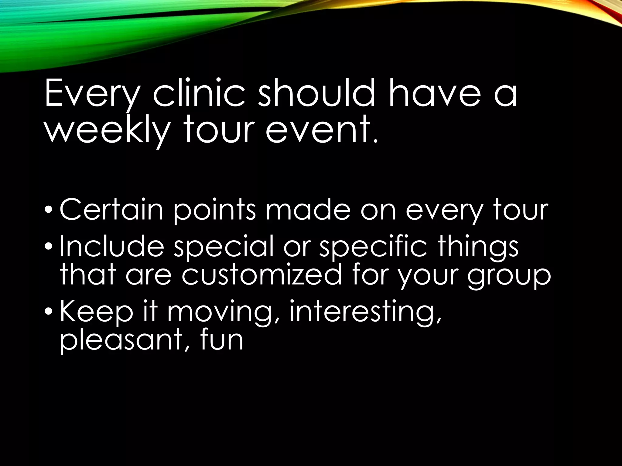 Every clinic should have a
weekly tour event.
• Certain points made on every tour
• Include special or specific things
that are customized for your group
• Keep it moving, interesting,
pleasant, fun

 