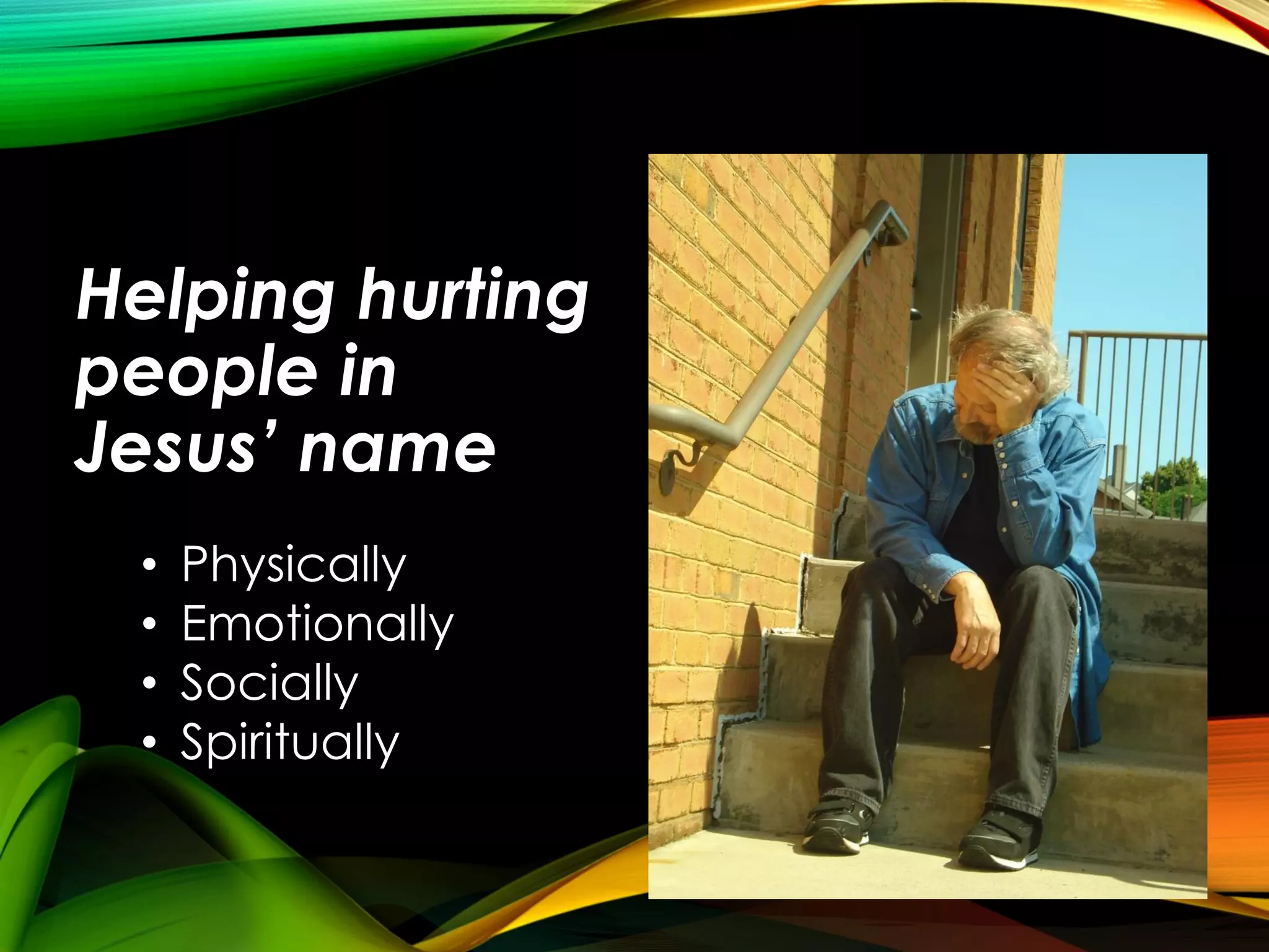 Helping hurting
people in
Jesus’ name
•
•
•
•

Physically
Emotionally
Socially
Spiritually

 