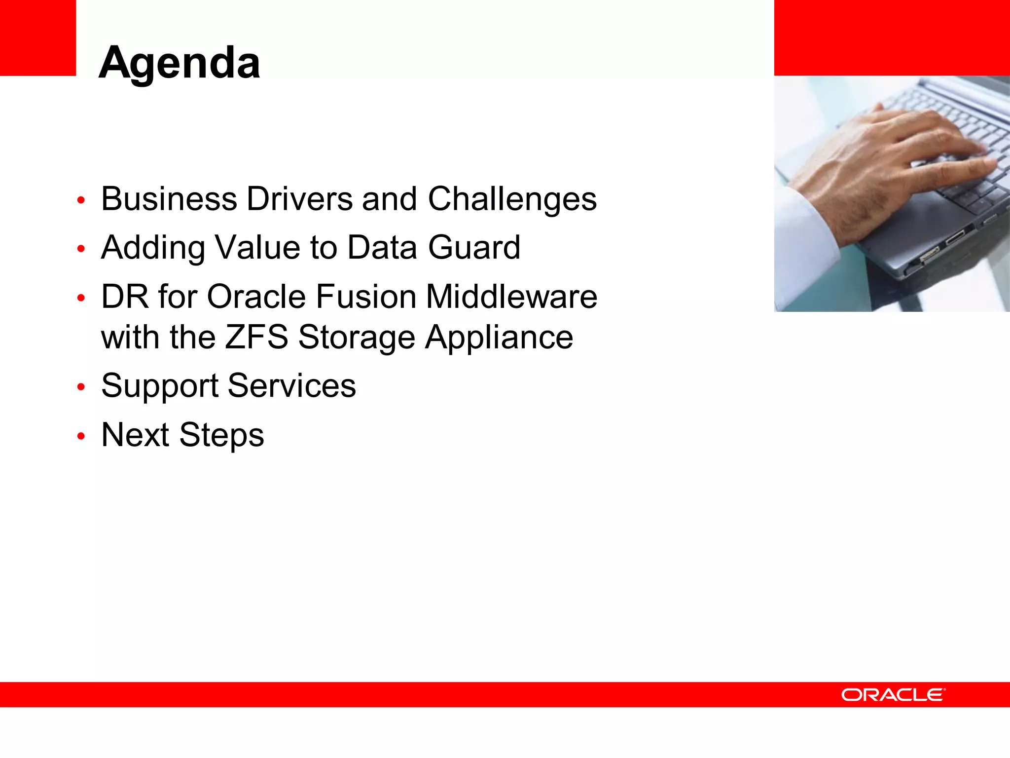 Agenda

• Business Drivers and Challenges   <Insert Picture Here>

• Adding Value to Data Guard
• DR for Oracle Fusion Middleware
  with the ZFS Storage Appliance
• Support Services
• Next Steps
 