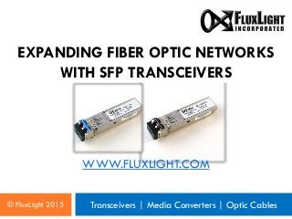 © FluxLight 2015 Transceivers | Media Converters | Optic Cables
WWW.FLUXLIGHT.COM
EXPANDING FIBER OPTIC NETWORKS
WITH SFP TRANSCEIVERS
 