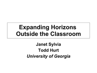 Expanding Horizons  Outside the Classroom Janet Sylvia Todd Hurt University of Georgia 