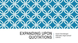 EXPANDING UPON
QUOTATIONS
Karen Hornberger
Palisades High School
Library
 