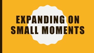 EXPANDING ON
SMALL MOMENTS
 