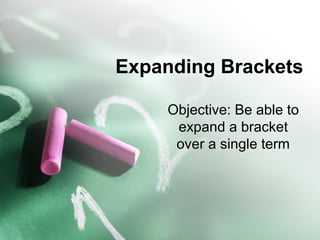 Expanding Brackets
Objective: Be able to
expand a bracket
over a single term
 