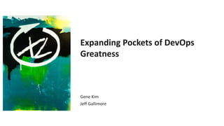 Expanding Pockets of DevOps
Greatness
Gene Kim
Jeff Gallimore
 