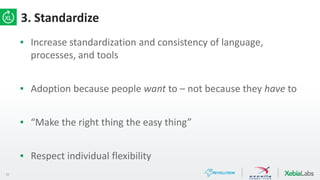 22
3. Standardize
▪ Increase standardization and consistency of language,
processes, and tools
▪ Adoption because people want to – not because they have to
▪ “Make the right thing the easy thing”
▪ Respect individual flexibility
 