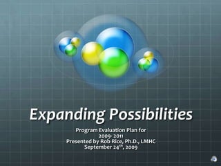 Expanding Possibilities Program Evaluation Plan for  2009- 2011 Presented by Rob Rice, Ph.D., LMHC September 24th, 2009 